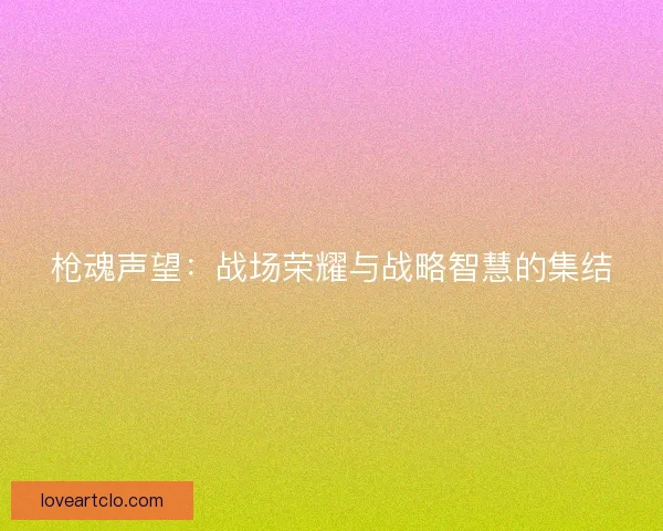枪魂声望：战场荣耀与战略智慧的集结