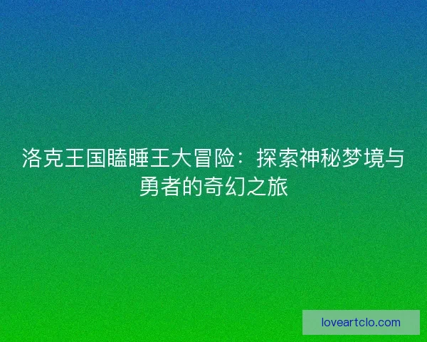 洛克王国瞌睡王大冒险：探索神秘梦境与勇者的奇幻之旅