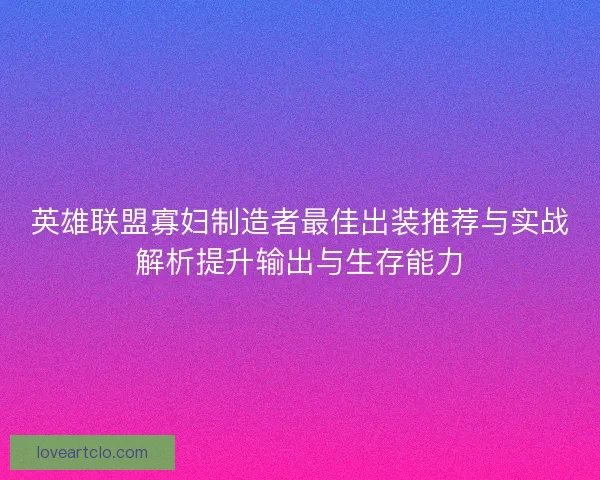 英雄联盟寡妇制造者最佳出装推荐与实战解析提升输出与生存能力