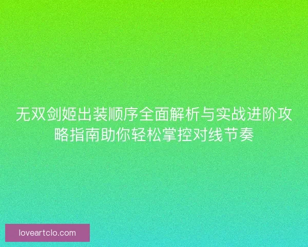 无双剑姬出装顺序全面解析与实战进阶攻略指南助你轻松掌控对线节奏