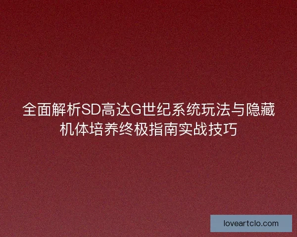 全面解析SD高达G世纪系统玩法与隐藏机体培养终极指南实战技巧