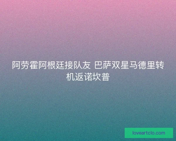 阿劳霍阿根廷接队友 巴萨双星马德里转机返诺坎普