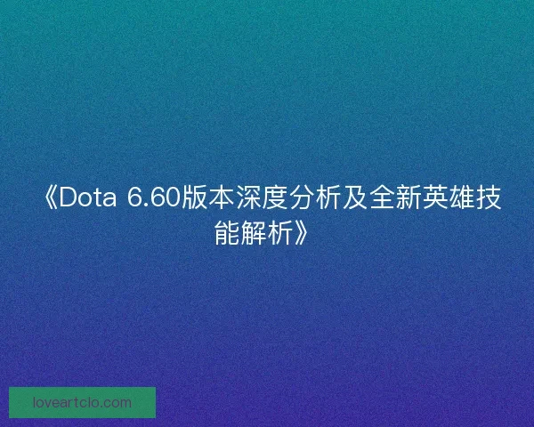 《Dota 6.60版本深度分析及全新英雄技能解析》